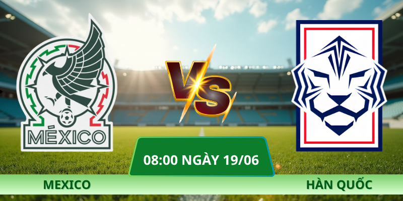 Nhận định Mexico - Hàn Quốc vào lúc 08:00 ngày 19/06 mới nhất